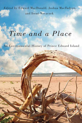 Time and a Place: An Environmental History of Prince Edward Island by Edward MacDonald, Joshua Macfadyen, Iren? Novaczek