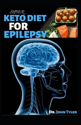 Super Keto Diet for Epilepsy: A profound guide to using Keto diet in treating Epilepsy and seizure by John Tyler