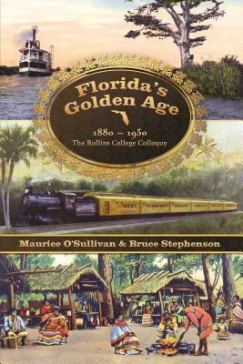 Florida's Golden Age 1880-1930: The Rollins College Colloquy by Bruce Stephenson, Maurice O'Sullivan