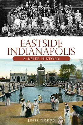 Eastside Indianapolis: A Brief History by Julie Young