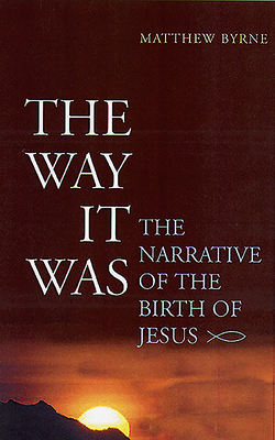 The Way It Was: The Narrative of the Birth of Jesus by Matthew Byrne