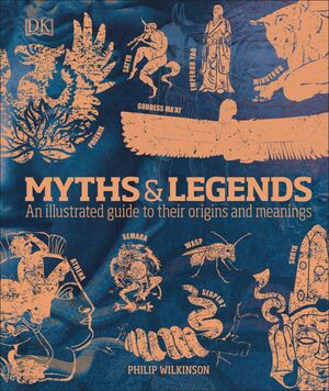 Myths & Legends: An illustrated guide to their origins and meanings by Philip Wilkinson