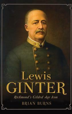 Lewis Ginter: Richmond's Gilded Age Icon by Brian Burns