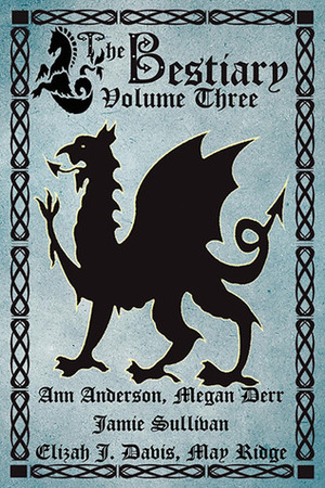 The Bestiary, Volume Three by Elizah J. Davis, Jamie Sullivan, Ann Anderson, May Ridge, Megan Derr