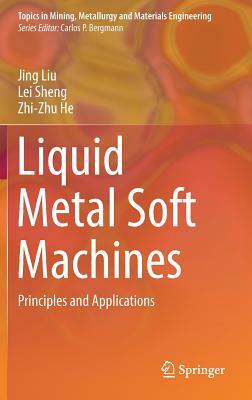 Liquid Metal Soft Machines: Principles and Applications by Lei Sheng, Zhi-Zhu He, Jing Liu