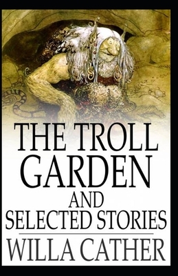 The Troll Garden and Selected Stories illustrated by Willa Cather