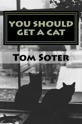 You Should Get a Cat by Tom Soter