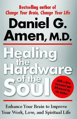 Healing the Hardware of the Soul: Enhance Your Brain to Improve Your Work, Love, and Spiritual Life by Daniel Amen