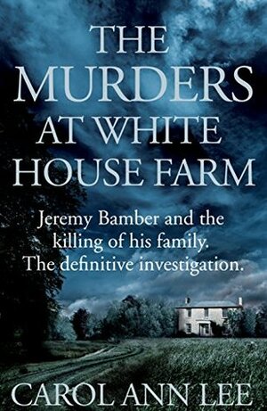 The Murders at White House Farm: Jeremy Bamber and the killing of his family. The definitive investigation. by Carol Ann Lee