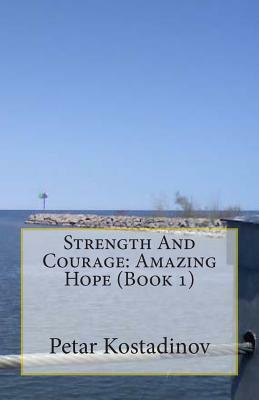 Strength and Courage: Amazing Hope (Book 1) by Petar Kostadinov