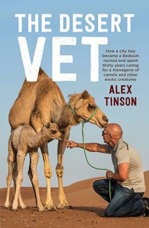 The Desert Vet: How a City Boy Became a Bedouin Nomad and Spent Thirty Years Caring for a Menagerie of Camels and Other Exotic Creatures by Alex Tinson, David Hardaker