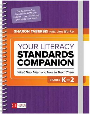 Your Literacy Standards Companion, Grades K-2: What They Mean and How to Teach Them by James R. Burke, Sharon D. Taberski