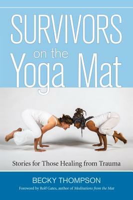 Survivors on the Yoga Mat: Stories for Those Healing from Trauma by Becky Thompson