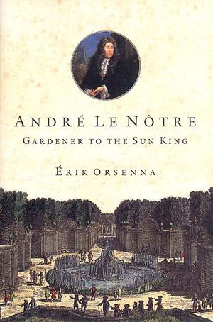 André Le Notre: Gardener to the Sun king by Erik Orsenna