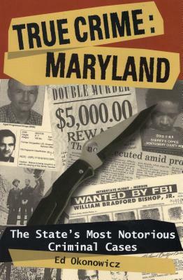 True Crime: Maryland: The State's Most Notorious Criminal Cases by Ed Okonowicz
