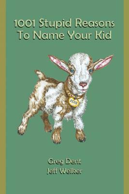 1001 Stupid Reasons to Name Your Kid by Greg Dent, Jeff Welker