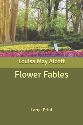 Flower Fables: Large Print by Louisa May Alcott