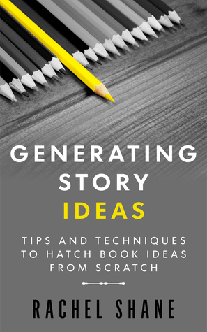 Generating Story Ideas: Tips and Techniques to Hatch Book Ideas From Scratch by Rachel Shane