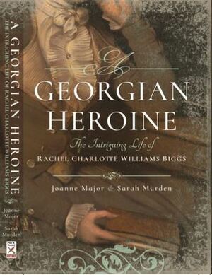 A Georgian Heroine: The Intriguing Life of Rachel Charlotte Williams Biggs by Joanne Major, Sarah Murden