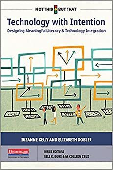 Technology with Intention: Designing Meaningful Literacy and Technology Integration by Suzanne Kelly, Elizabeth Dobler