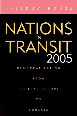 Nations in Transit 2005: Democratization from Central Europe to Eurasia by Freedom House, Freedom House, House Freedom House