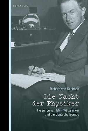 Die Nacht der Physiker. Heisenberg, Hahn, Weizsäcker und die deutsche Bombe by Richard von Schirach