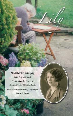 Lily: Heartache and Joy That Spanned Two World Wars. by David S. Smith