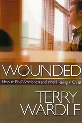 Wounded: How to Find Wholeness and Inner Healing in Christ by Terry H. Wardle