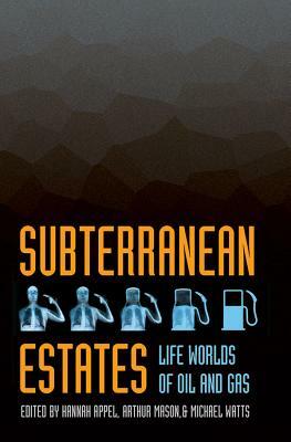 Subterranean Estates: Life Worlds of Oil and Gas by Michael Watts, Hannah Appel, Arthur Mason