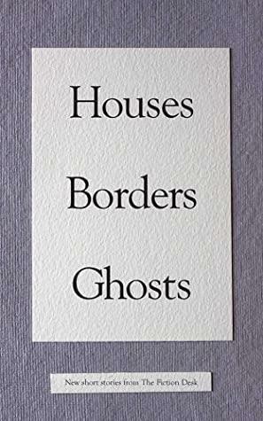 Houses Borders Ghosts (The Fiction Desk Book 14) by Clarissa Dennison, Zeph Auerbach, Andrew Cochrane, Gareth Durasow, Alastair Chisholm, Kate van der Borgh, Toby Wallis, Jacki Donnellan, Bill Davidson, Rob Redman