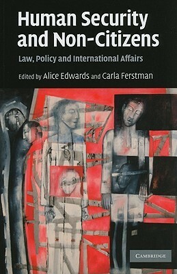 Human Security and Non-Citizens: Law, Policy and International Affairs by Carla Ferstman, Alice Edwards