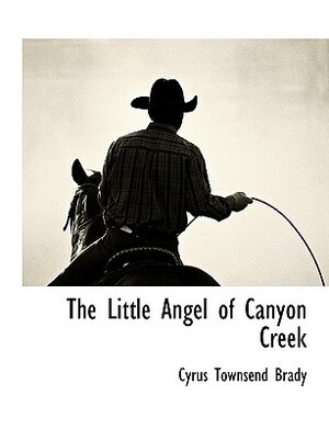 The Little Angel of Canyon Creek by Cyrus Townsend Brady