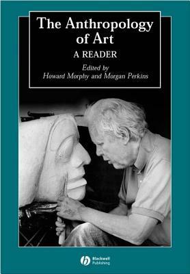 The Anthropology of Art: A Reader by Morgan Perkins, Howard Morphy