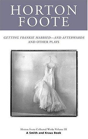 Getting Frankie Married - and Afterwards : and Other Plays by Horton Foote