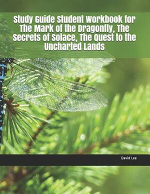 Study Guide Student Workbook for the Mark of the Dragonfly, the Secrets of Solace, the Quest to the Uncharted Lands by David Lee