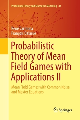 Probabilistic Theory of Mean Field Games with Applications II: Mean Field Games with Common Noise and Master Equations by François Delarue, René Carmona