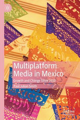 Multiplatform Media in Mexico: Growth and Change Since 2010 by Paul Julian Smith