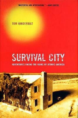Survival City: Adventures Among the Ruins of Atomic America by Tom Vanderbilt