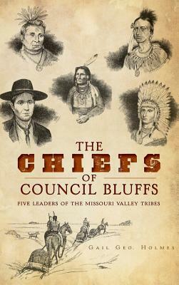 The Chiefs of Council Bluffs: Five Leaders of the Missouri Valley Tribes by Gail Geo Holmes