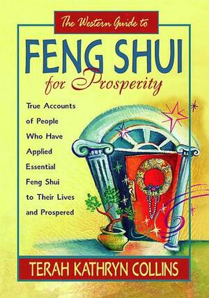 The Western Guide to Feng Shui for Prosperity: Revised Edition!: True Accounts of People Who Have Applied Essential Feng Shui to Their Lives and Prospered by Terah Kathryn Collins