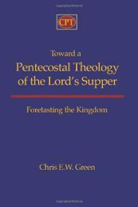 Toward a Pentecostal Theology of the Lord's Supper: Foretasting the Kingdom by Chris E.W. Green
