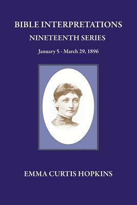 Bible Interpretation Nineteenth Series January 5 - March 29, 1896 by Emma Curtis Hopkins