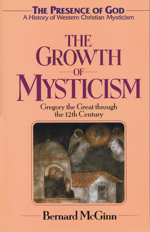 The Growth of Mysticism: Gregory the Great Through the 12th Century by Bernard McGinn