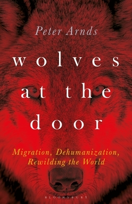 Wolves at the Door: Migration, Dehumanization, Rewilding the World by Peter Arnds