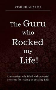 The Guru Who Rocked My Life!: A Mysterious Tale Filled with Powerful Concepts for Leading an Amazing Life! by Vishnu Sharma