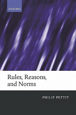 Rules, Reasons, and Norms: Selected Essays by Philip Pettit