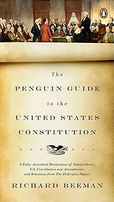 The Penguin Guide to the United States Constitution: A Fully Annotated Declaration of Independence, U.S. Constitution and Amendments, and Selections f by Richard Beeman