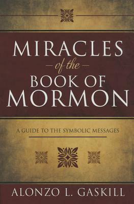 Miracles of the Book of Mormon: A Guide to Symbolic Messages by Alonzo L. Gaskill