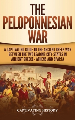 The Peloponnesian War: A Captivating Guide to the Ancient Greek War Between the Two Leading City-States in Ancient Greece - Athens and Sparta by Captivating History