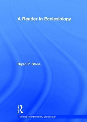 A Reader in Ecclesiology by Bryan P. Stone